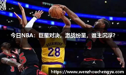 今日NBA：巨星对决，激战纷呈，谁主沉浮？