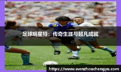 足球明星特：传奇生涯与超凡成就